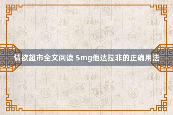 情欲超市全文阅读 5mg他达拉非的正确用法