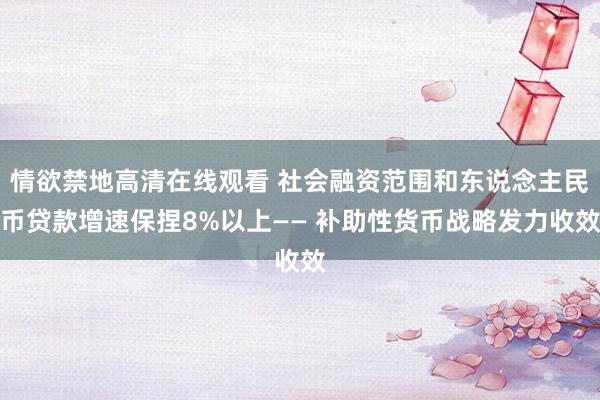 情欲禁地高清在线观看 社会融资范围和东说念主民币贷款增速保捏8%以上—— 补助性货币战略发力收效