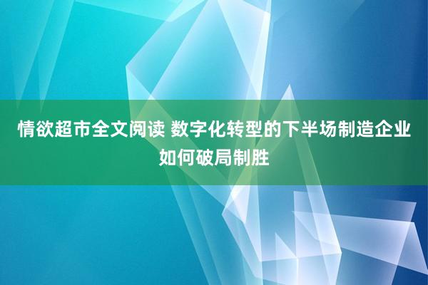 情欲超市全文阅读 数字化转型的下半场制造企业如何破局制胜