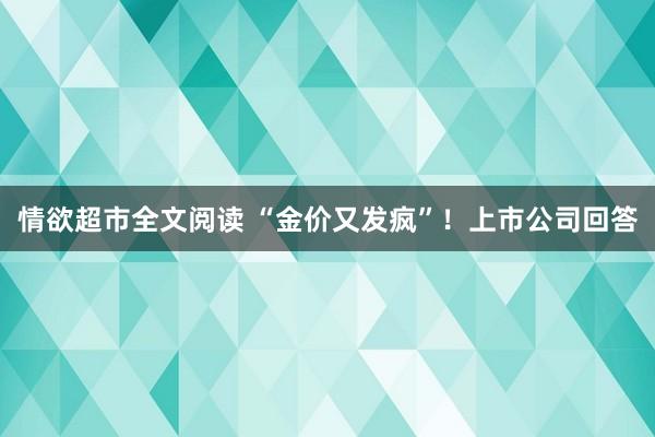 情欲超市全文阅读 “金价又发疯”！上市公司回答