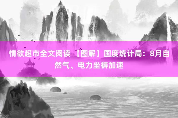 情欲超市全文阅读 【图解】国度统计局：8月自然气、电力坐褥加速