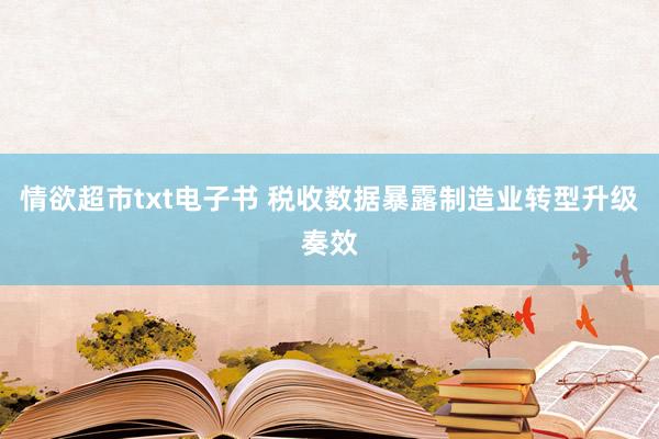 情欲超市txt电子书 税收数据暴露制造业转型升级奏效