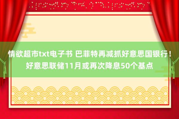 情欲超市txt电子书 巴菲特再减抓好意思国银行！好意思联储11月或再次降息50个基点