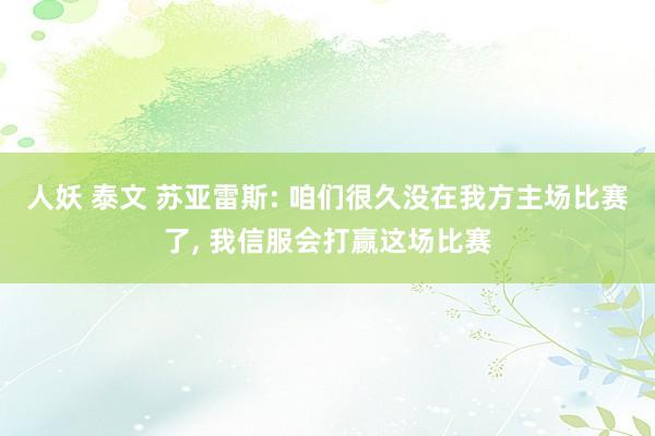 人妖 泰文 苏亚雷斯: 咱们很久没在我方主场比赛了， 我信服会打赢这场比赛