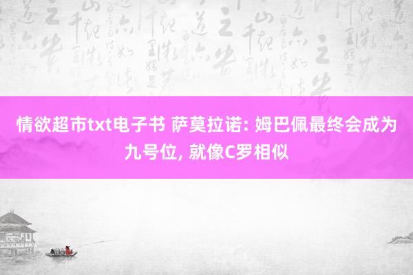 情欲超市txt电子书 萨莫拉诺: 姆巴佩最终会成为九号位， 就像C罗相似