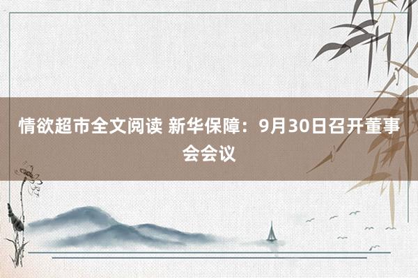 情欲超市全文阅读 新华保障：9月30日召开董事会会议