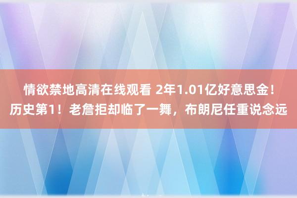 情欲禁地高清在线观看 2年1.01亿好意思金！历史第1！老詹拒却临了一舞，布朗尼任重说念远