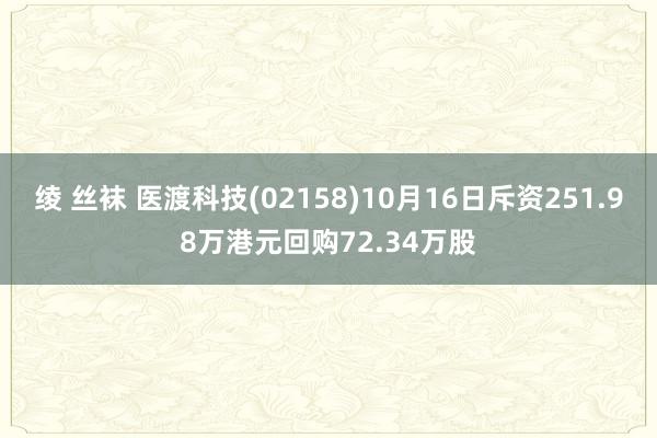 绫 丝袜 医渡科技(02158)10月16日斥资251.98万港元回购72.34万股