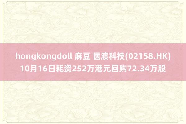 hongkongdoll 麻豆 医渡科技(02158.HK)10月16日耗资252万港元回购72.34万股