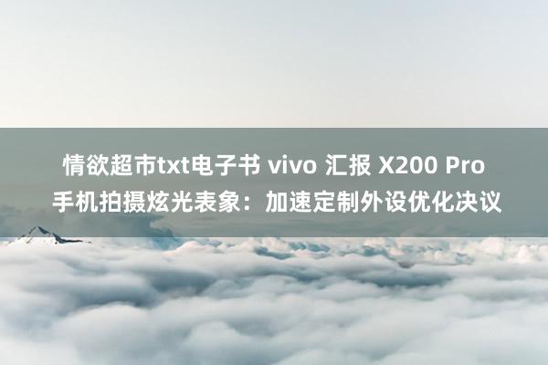 情欲超市txt电子书 vivo 汇报 X200 Pro 手机拍摄炫光表象：加速定制外设优化决议