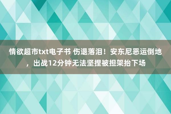 情欲超市txt电子书 伤退落泪！安东尼恶运倒地，出战12分钟无法坚捏被担架抬下场