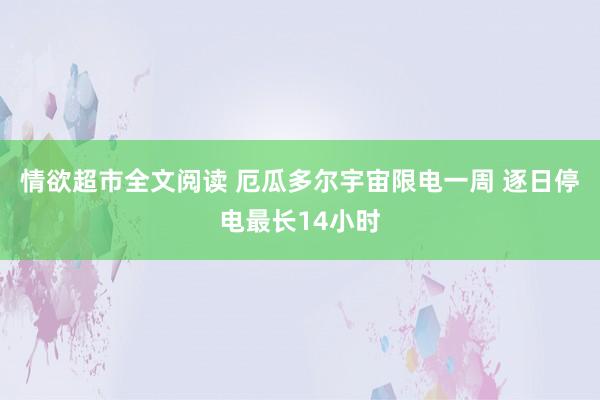 情欲超市全文阅读 厄瓜多尔宇宙限电一周 逐日停电最长14小时