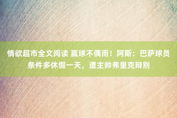 情欲超市全文阅读 赢球不偶而！阿斯：巴萨球员条件多休假一天，遭主帅弗里克辩别