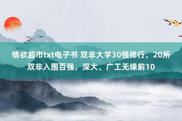 情欲超市txt电子书 双非大学30强排行，20所双非入围百强，深大、广工无缘前10