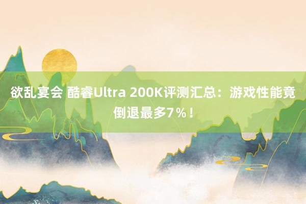 欲乱宴会 酷睿Ultra 200K评测汇总：游戏性能竟倒退最多7％！