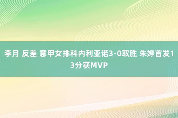 李月 反差 意甲女排科内利亚诺3-0取胜 朱婷首发13分获MVP