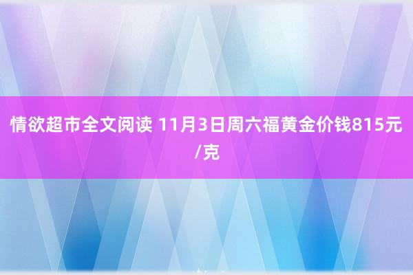 情欲超市全文阅读 11月3日周六福黄金价钱815元/克