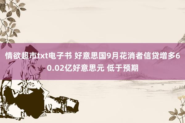 情欲超市txt电子书 好意思国9月花消者信贷增多60.02亿好意思元 低于预期