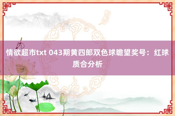 情欲超市txt 043期黄四郎双色球瞻望奖号：红球质合分析