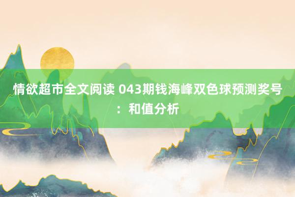 情欲超市全文阅读 043期钱海峰双色球预测奖号：和值分析